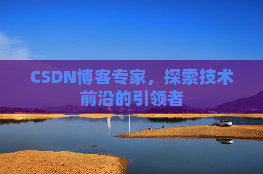 CSDN博客专家，探索技术前沿的引领者